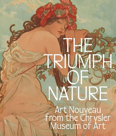 The Triumph of Nature: Art Nouveau from the Chrysler Museum of Art - LLOYD DEWITT - CAROLYN SWAN NEEDELL