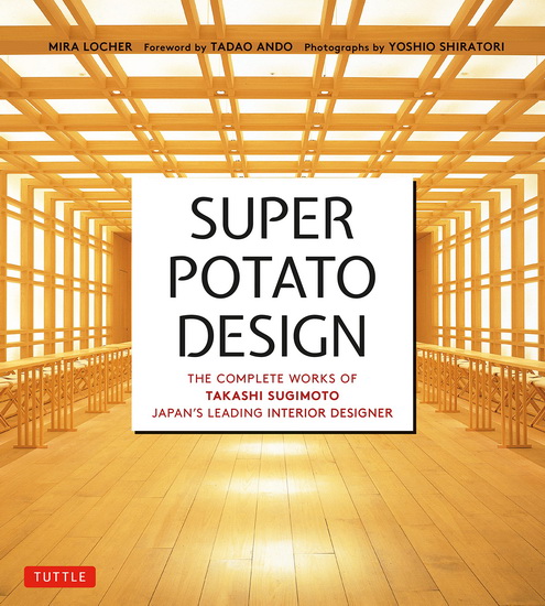 Super Potato Design: The Complete Works of Takashi Sugimoto, Japan's Leading Interior Designer - MIRA LOCHER - TAKASHI SUGIMOTO