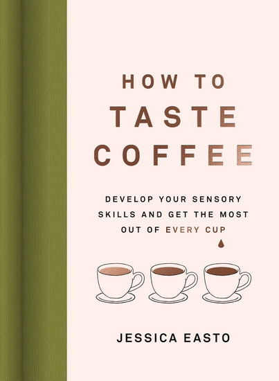 How to Taste Coffee: Develop Your Sensory Skills and Get the Most Out of Every Cup - JESSICA EASTO