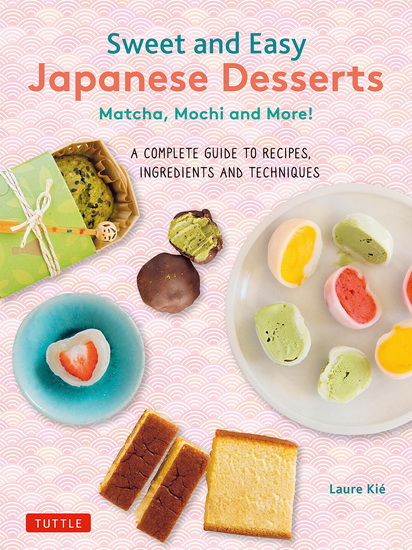 Sweet and Easy Japanese Desserts: Matcha, Mochi and More! The Complete Guide to Ingredients and Techniques - LAURE KIE - PATRICE HAUSER