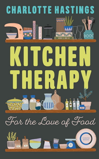 Kitchen Therapy: For the Love of Food - CHARLOTTE HASTINGS