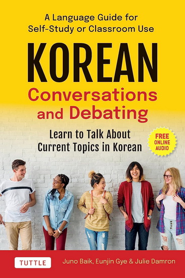 Korean Conversations and Debating: A Language Guide for Self-study or Classroom Use - Learn to Talk About Current Topics in Korean (With Online Audio) - JUNO BAIK - EUNJIN GYE