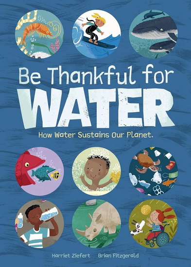 Be Thankful for Water: How water sustains our planet - HARRIET ZIEFERT - BRIAN FITZGERALD