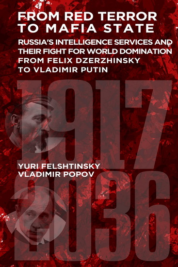 From Red Terror to Mafia State: Russia's Intelligence Services and Their Fight for World Domination from Felix Dzerzhinsky to Vladimir Putin - YURI FELSHTINSKY - VLADIMIR POPOV