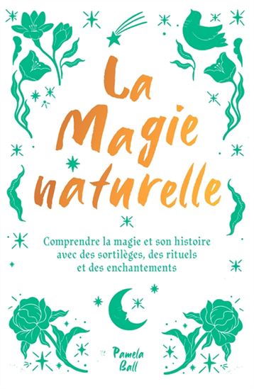 La Magie naturelle : comprendre la magie et son histoire : avec des sortilèges, des rituels et des enchantements - PAMELA J BALL