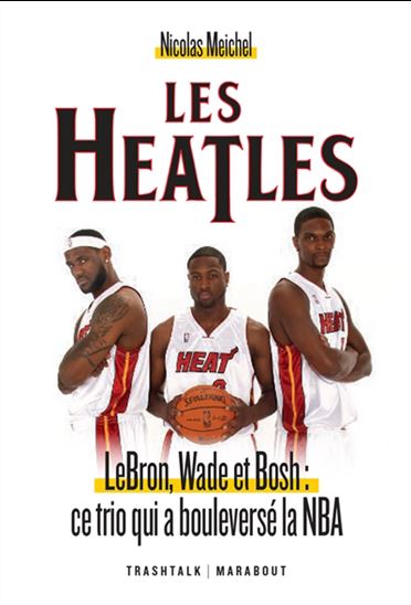 Les Heatles : LeBron, Wade et Bosh : ce trio qui a bouleversé la NBA - NICOLAS MEICHEL