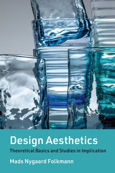 Design Aesthetics: Theoretical Basics and Studies in Implication - MADS NYGAARD FOLKMANN