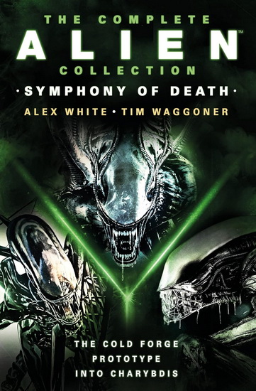 The Complete Alien Collection: Symphony of Death (The Cold Forge, Prototype, Int o Charybdis) - ALEX WHITE - TIM WAGGONER
