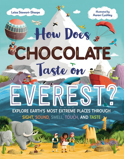 How Does Chocolate Taste on Everest?: Explore Earth&#39;s Most Extreme Places Through Sight, Sound, Smell, Touch, and Taste - LEISA STEWART-SHARPE - AARON CUSHLEY