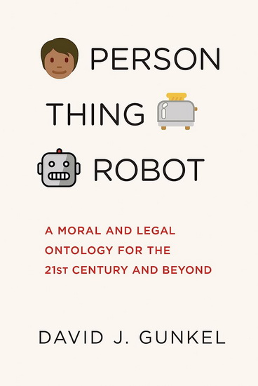Person, Thing, Robot: A Moral and Legal Ontology for the 21st Century and Beyond - DAVID J GUNKEL