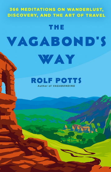 The Vagabond&#39;s Way: 366 Meditations on Wanderlust, Discovery, and the Art of Travel - ROLF POTTS