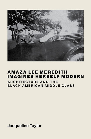 Amaza Lee Meredith Imagines Herself Modern: Architecture and the Black American Middle Class - JACQUELINE TAYLOR