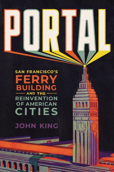 Portal: San Francisco's Ferry Building and the Reinvention of American Cities - JOHN KING