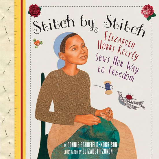Stitch by Stitch: Elizabeth Hobbs Keckly Sews Her Way to Freedom - CONNIE SCHOFIELD-MORRISON - ELIZABETH ZUNON