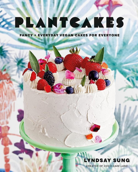 Plantcakes: Fancy + Everyday Vegan Cakes for Everyone - LYNDSAY SUNG