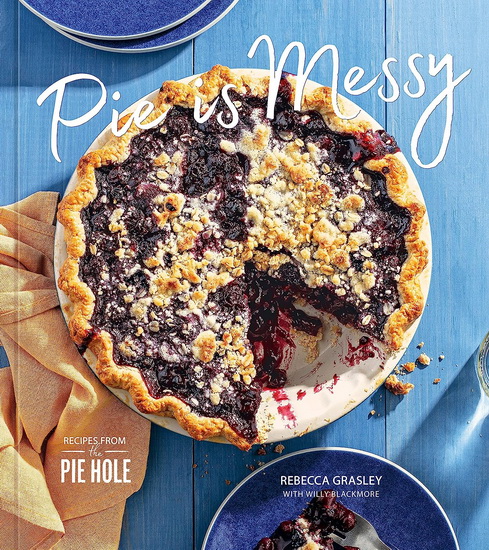 Pie is Messy: Recipes from The Pie Hole - REBECCA GRASLEY - WILLY BLACKMORE