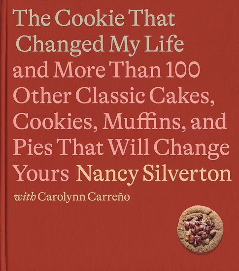 The Cookie That Changed My Life: And More Than 100 Other Classic Cakes, Cookies, Muffins, and Pies That Will Change Yours: A Cookbook - NANCY SILVERTON - CAROLYNN CARRENO