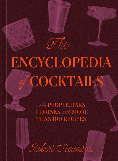 The Encyclopedia of Cocktails: The People, Bars & Drinks, with More Than 100 Recipes - ROBERT SIMONSON