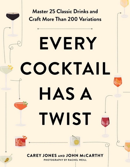 Every Cocktail Has a Twist: Master 25 Classic Drinks and Craft More Than 200 Variations - CAREY JONES - JOHN MCCARTHY