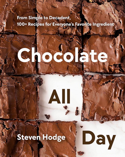 Chocolate All Day: From Simple to Decadent, 100+ Recipes for Everyone&#39;s Favorite Ingredient - STEVEN HODGE