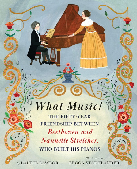 What Music!: The Fifty-year Friendship between Beethoven and Nannette Streicher, Who Built Hi s Pianos - LAURIE LAWLOR - BECCA STADTLANDER
