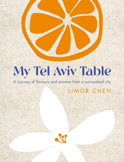 My Tel Aviv Table: A journey of flavours and aromas from a sun-soaked city - LIMOR CHEN