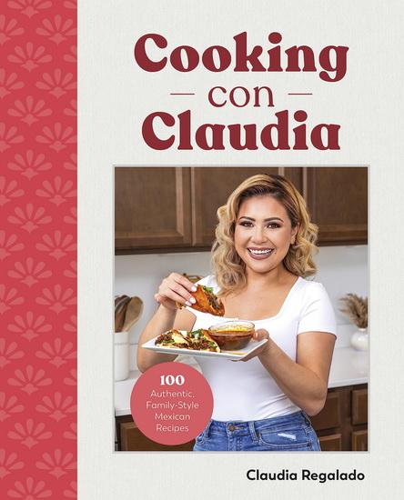 Cooking Con Claudia: 100 Authentic, Family-Style Mexican Recipes - CLAUDIA REGALADO