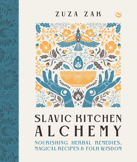 Slavic Kitchen Alchemy: Nourishing?Herbal Remedies, Magical Recipes & Folk Wisdom - ZUZA ZAK