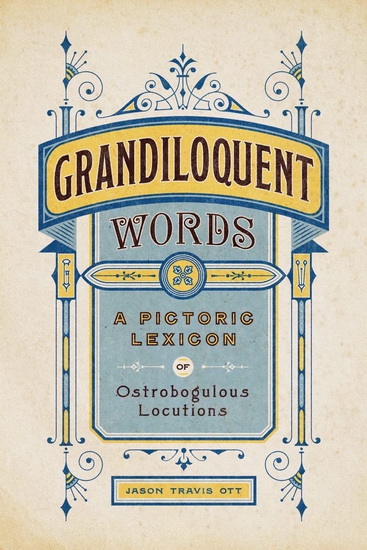 Grandiloquent Words: A Pictoric Lexicon of Ostrobogulous Locutions - JASON TRAVIS OTT