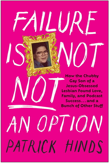 Failure Is Not NOT an Option: How the Chubby Gay Son of a Jesus-Obsessed Lesbian Found Love, Family, and Podcast Success . . . and a Bunch of Other Stuff - PATRICK HINDS
