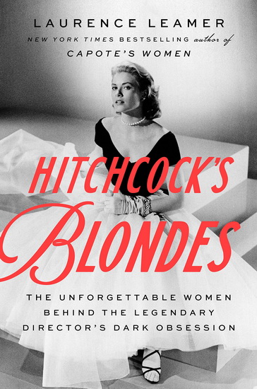 Hitchcock's Blondes: The Unforgettable Women Behind the Legendary Director's Dark Obsession - LAURENCE LEAMER