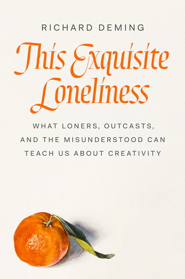 This Exquisite Loneliness: What Loners, Outcasts, and the Misunderstood Can Teach Us About Creativity - RICHARD DEMING