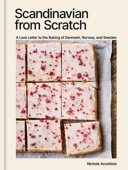 Scandinavian from Scratch: A Love Letter to the Baking of Denmark, Norway, and Sweden [A Baking Book] - NICHOLE ACCETTOLA
