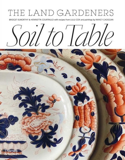 Soil to Table: Recipes for Healthy Soil and Food - BRIDGET ELWORTHY - HENRIETTA COURTAULD