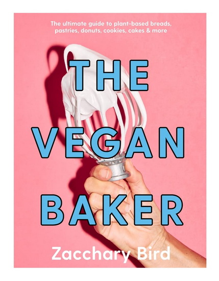 The Vegan Baker: The Ultimate Guide to Plant-based Breads, Pastries, Cookies, Slices, and More - ZACCHARY BIRD