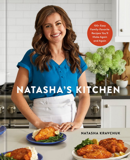 Natasha&#39;s Kitchen: 100+ Easy Family-Favorite Recipes You&#39;ll Make Again and Again: A Cookbook - NATASHA KRAVCHUK