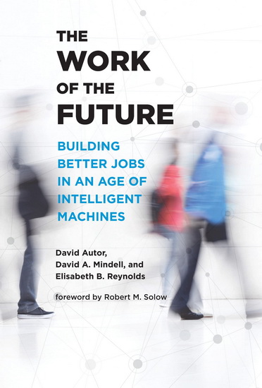 The Work of the Future: Building Better Jobs in an Age of Intelligent Machines - DAVID AUTOR & AL