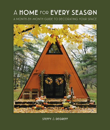 A Home for Every Season: A Month-by-Month Guide to Decorating Your Space - STEFFY DEGREFF