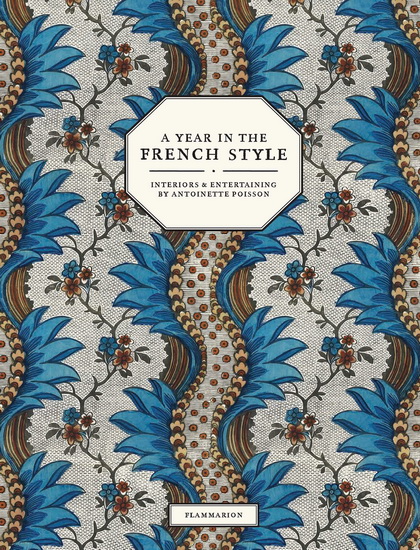 A Year in the French Style: Interiors & Entertaining by Antoinette Poisson - VINCENT FARELLY & AL