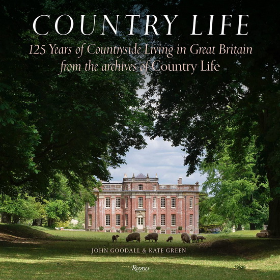 Country Life: 125 Years of Countryside Living in Great Britain from the Archives of Country Li fe - JOHN GOODALL - KATE GREEN