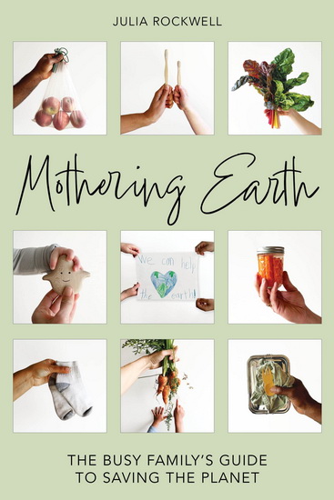 Mothering Earth: The Busy Family&#39;s Guide to Saving the Planet - JULIA ROCKWELL