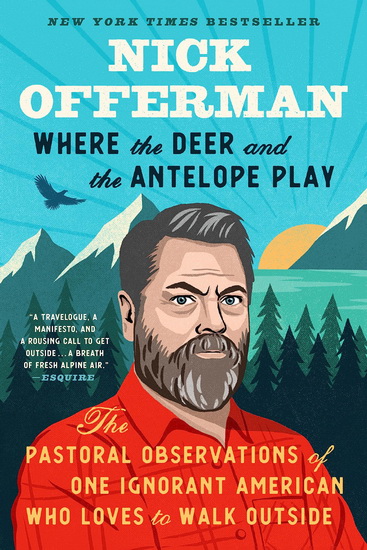 Where the Deer and the Antelope Play: The Pastoral Observations of One Ignorant American Who Likes to Walk Outside - NICK OFFERMAN