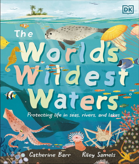 The World&#39;s Wildest Waters: Protecting Life in Seas, Rivers, and Lakes - CATHERINE BARR - RILEY SAMELS