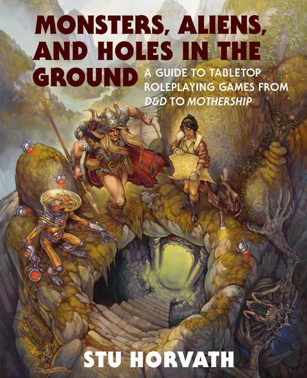 Monsters, Aliens, and Holes in the Ground: A Guide to Tabletop Roleplaying Games from D&D to Mothership - STU HORVATH