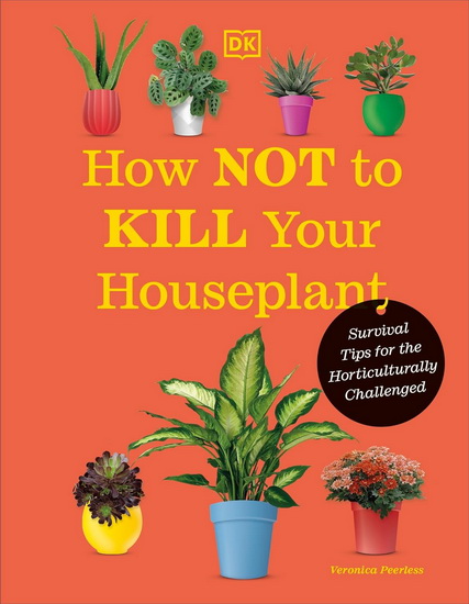 How Not to Kill Your Houseplant New Edition: Survival Tips for the Horticulturally Challenged - VERONICA PEERLESS
