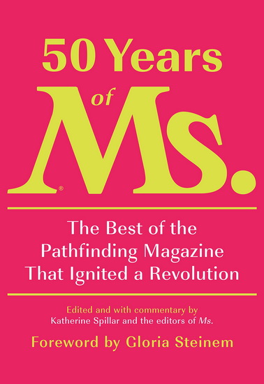 50 Years of Ms.: The Best of the Pathfinding Magazine That Ignited a Revolution - KATHERINE SPILLAR