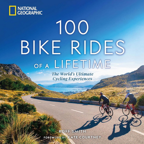 100 Bike Rides of a Lifetime: The World&#39;s Ultimate Cycling Experiences - ROFF SMITH