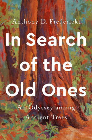 In Search of the Old Ones: An Odyssey among Ancient Trees - ANTHONY D FREDERICKS