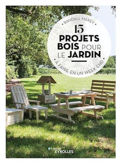 15 projets bois pour le jardin à faire en un week-end - RANDALL MAXEY