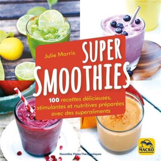 Super smoothies : 100 recettes délicieuses, stimulantes et nutritives préparées avec des superaliments N. éd. - JULIE MORRIS